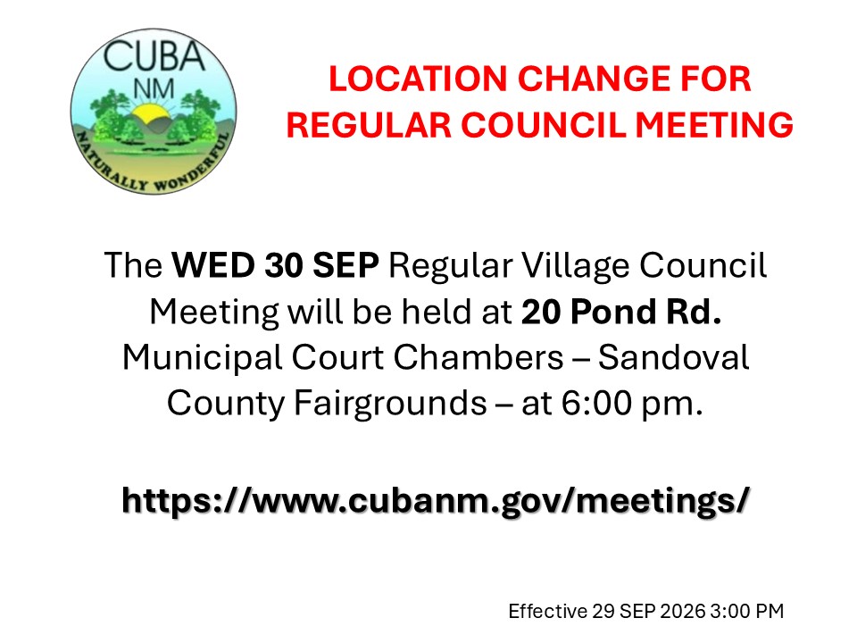 Public Notice with Village of Cuba Seal showing text that reads, "LOCATION CHANGE FOR REGULAR COUNCIL MEETING. The WED 30 SEP Regular Village Council Meeting will be held at 20 Pond Rd. Municipal Court Chambers – Sandoval County Fairgrounds – at 6:00 pm. Effective 29 SEP 2026 3:00pm" 